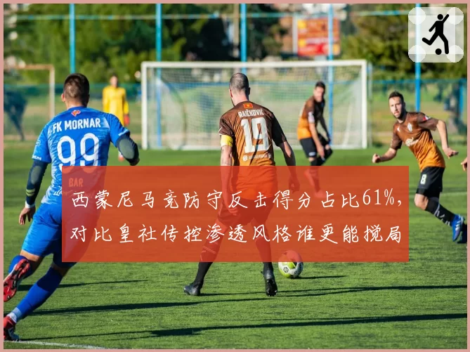 西蒙尼马竞防守反击得分占比61%，对比皇社传控渗透风格谁更能搅局争冠