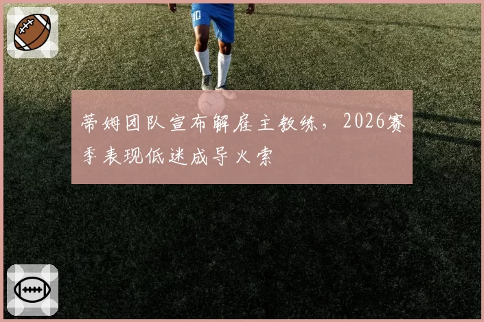 蒂姆团队宣布解雇主教练，2026赛季表现低迷成导火索