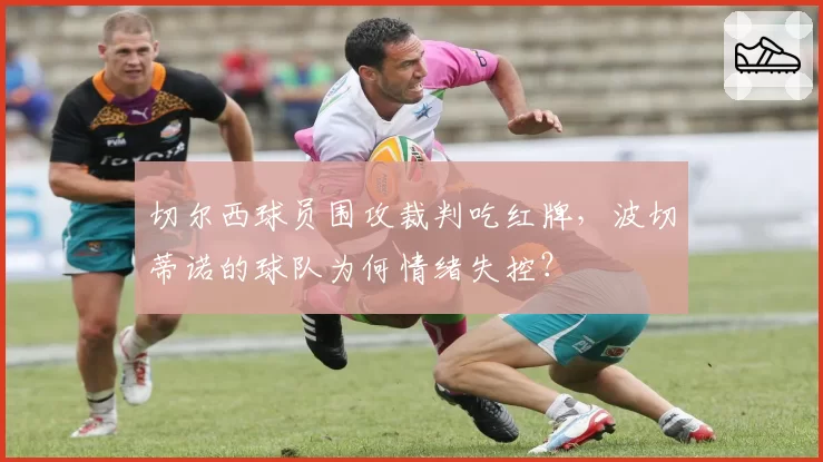 切尔西球员围攻裁判吃红牌,波切蒂诺的球队为何情绪失控?