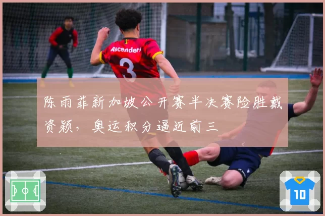 陈雨菲新加坡公开赛半决赛险胜戴资颖，奥运积分逼近前三