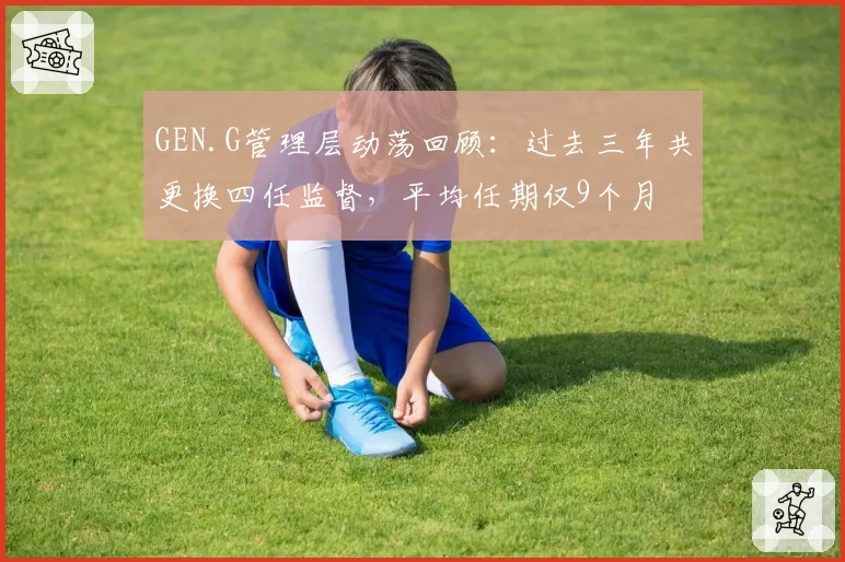 GEN.G管理层动荡回顾：过去三年共更换四任监督，平均任期仅9个月