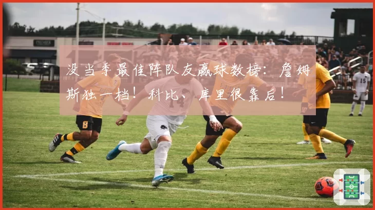 没当季最佳阵队友赢球数榜：詹姆斯独一档！科比、库里很靠后！