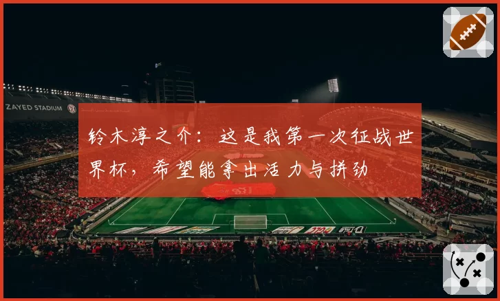 铃木淳之介：这是我第一次征战世界杯，希望能拿出活力与拼劲