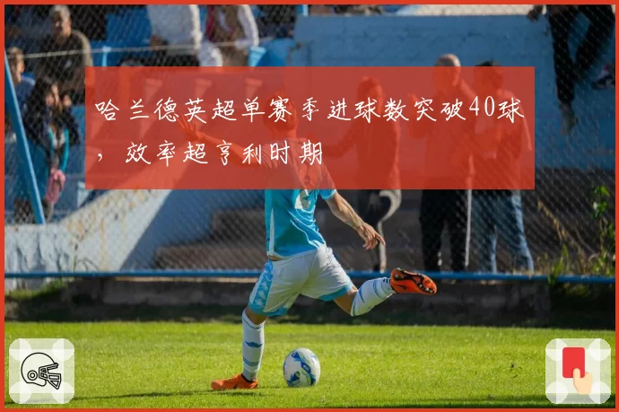 哈兰德英超单赛季进球数突破40球，效率超亨利时期
