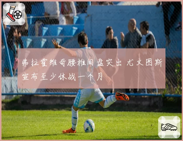 弗拉霍维奇腰椎间盘突出 尤文图斯宣布至少休战一个月