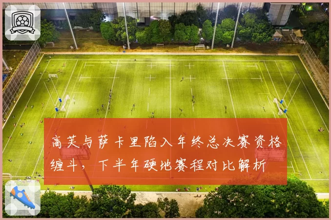 高芙与萨卡里陷入年终总决赛资格缠斗，下半年硬地赛程对比解析