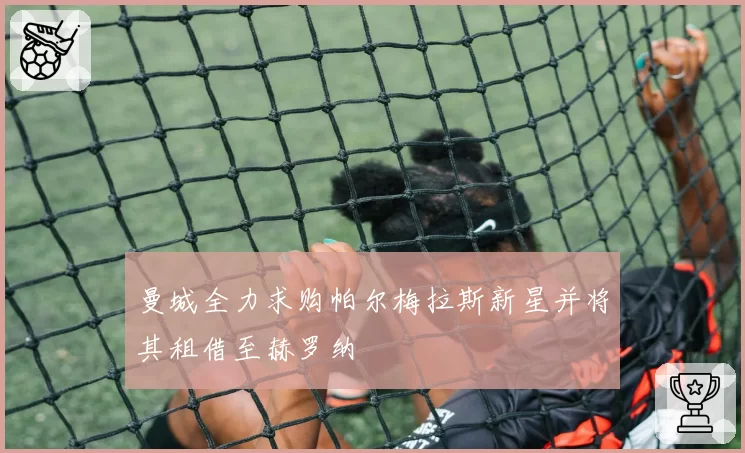 曼城全力求购帕尔梅拉斯新星并将其租借至赫罗纳