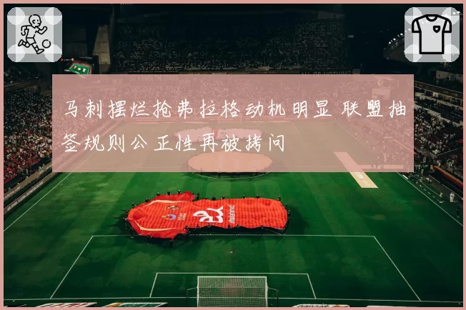 马刺摆烂抢弗拉格动机明显 联盟抽签规则公正性再被拷问
