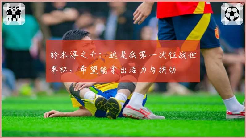 铃木淳之介：这是我第一次征战世界杯，希望能拿出活力与拼劲