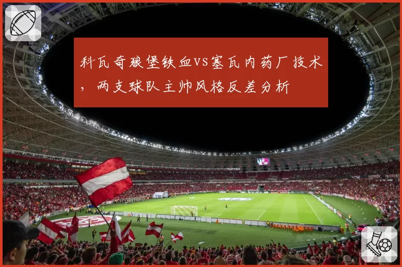 科瓦奇狼堡铁血vs塞瓦内药厂技术，两支球队主帅风格反差分析
