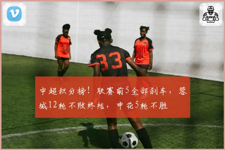 中超积分榜！联赛前5全部刹车，蓉城12轮不败终结，申花5轮不胜